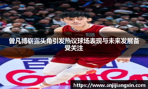 曾凡博崭露头角引发热议球场表现与未来发展备受关注