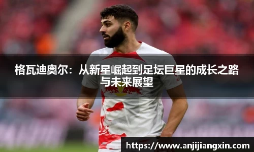 格瓦迪奥尔：从新星崛起到足坛巨星的成长之路与未来展望