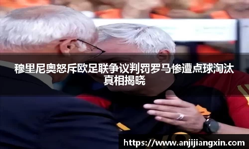 穆里尼奥怒斥欧足联争议判罚罗马惨遭点球淘汰真相揭晓
