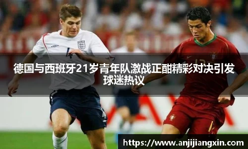 德国与西班牙21岁青年队激战正酣精彩对决引发球迷热议